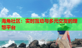 海角社区：实时互动与多元交友的理想平台