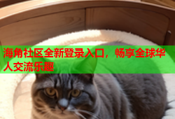 海角社区全新登录入口，畅享全球华人交流乐趣