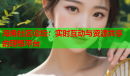 海角社区论坛：实时互动与资源共享的理想平台