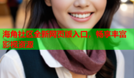 海角社区全新网页版入口，畅享丰富影视资源