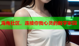 海角社区，连接你我心灵的数字家园