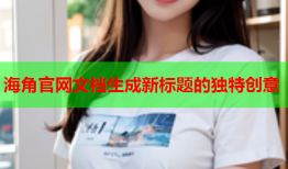 海角官网文档生成新标题的独特创意