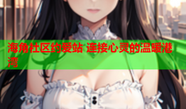 海角社区约爱站 连接心灵的温暖港湾