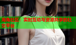 海角社区：实时互动与资源共享的社交平台