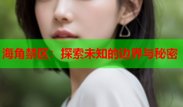 海角禁区：探索未知的边界与秘密