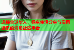 连接全球华人，畅享生活分享与实用资讯的海角社区平台