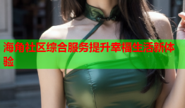 海角社区综合服务提升幸福生活新体验