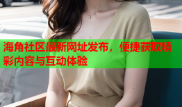海角社区最新网址发布，便捷获取精彩内容与互动体验