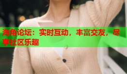 海角论坛：实时互动，丰富交友，尽享社区乐趣