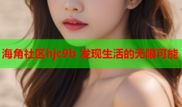 海角社区hjc9b 发现生活的无限可能