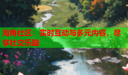 海角社区：实时互动与多元内容，尽享社交乐趣