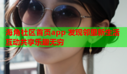 海角社区首页app 发现邻里新生活 互动共享乐趣无穷