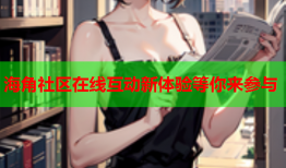 海角社区在线互动新体验等你来参与