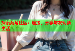 探索海角社区：连接、分享与发现新生活