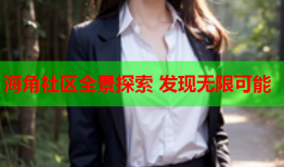 海角社区全景探索 发现无限可能
