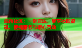 海角社区：一键直达，尽享社区资讯、便捷服务与暖心互动