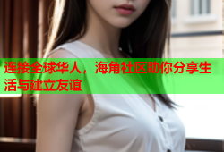 连接全球华人，海角社区助你分享生活与建立友谊