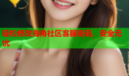 轻松修改海角社区客服密码，安全无忧