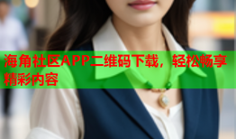 海角社区APP二维码下载，轻松畅享精彩内容