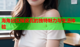 海角社区操皮瓦的独特魅力与生活体验