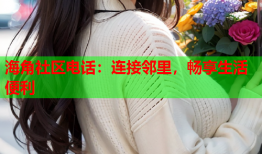 海角社区电话：连接邻里，畅享生活便利