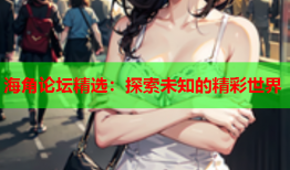 海角论坛精选：探索未知的精彩世界