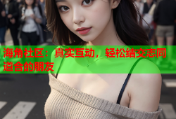 海角社区：真实互动，轻松结交志同道合的朋友