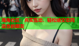 海角社区：真实互动，轻松结交志同道合的朋友