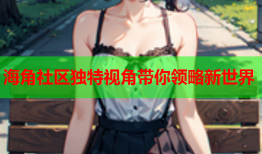 海角社区独特视角带你领略新世界