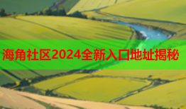 海角社区2024全新入口地址揭秘