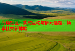 海角社区：实时互动与多元话题，畅享社交新体验