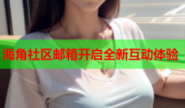 海角社区邮箱开启全新互动体验