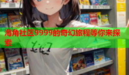 海角社区9999的奇幻旅程等你来探索