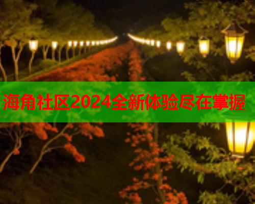 海角社区2024全新体验尽在掌握