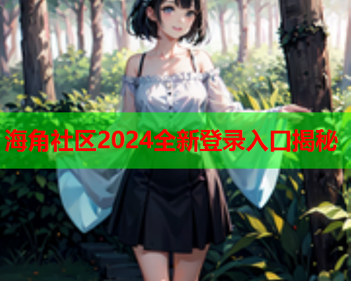 海角社区2024全新登录入口揭秘