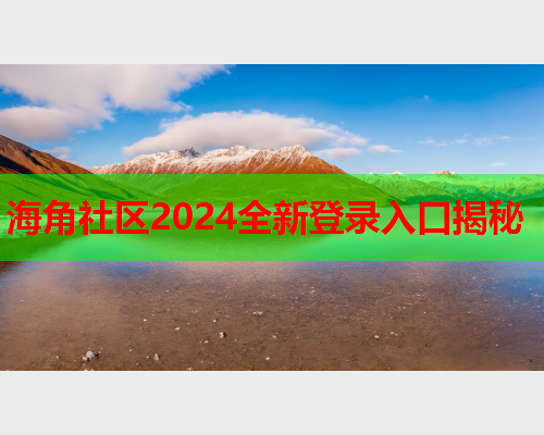 海角社区2024全新登录入口揭秘