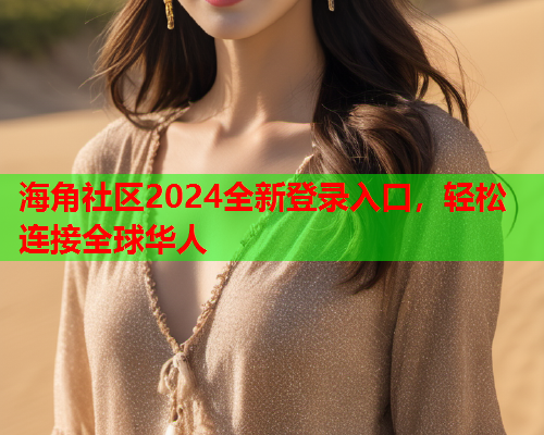 海角社区2024全新登录入口，轻松连接全球华人