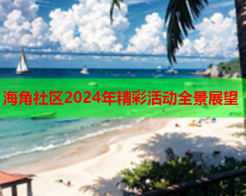 海角社区2024年精彩活动全景展望