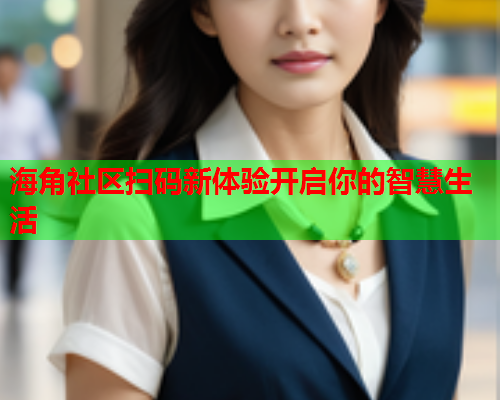 海角社区扫码新体验开启你的智慧生活