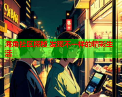 海角社区探秘 发现不一样的精彩生活