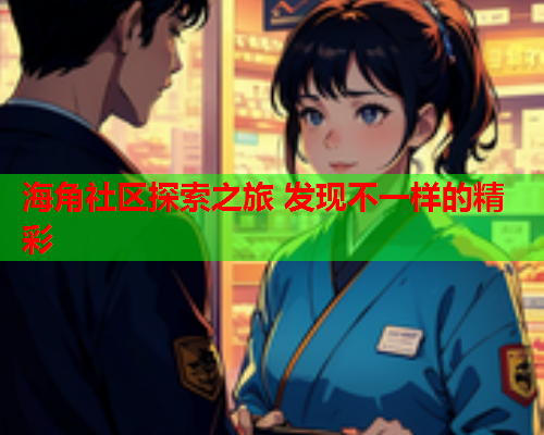 海角社区探索之旅 发现不一样的精彩