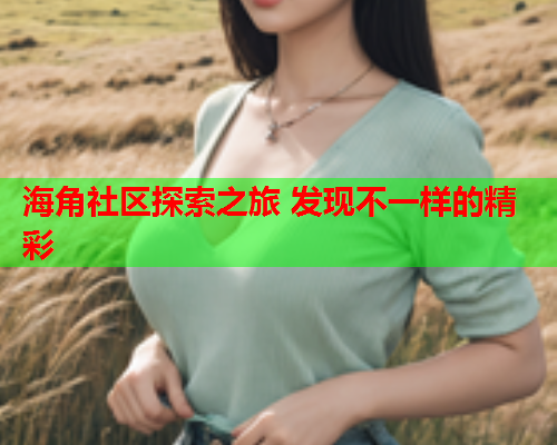 海角社区探索之旅 发现不一样的精彩