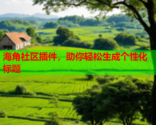 海角社区插件，助你轻松生成个性化标题