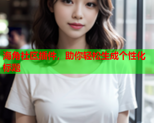 海角社区插件，助你轻松生成个性化标题