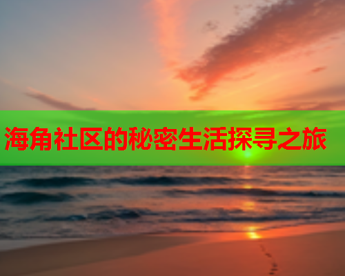 海角社区的秘密生活探寻之旅
