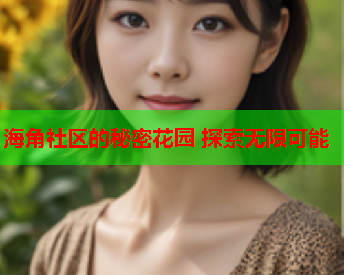 海角社区的秘密花园 探索无限可能