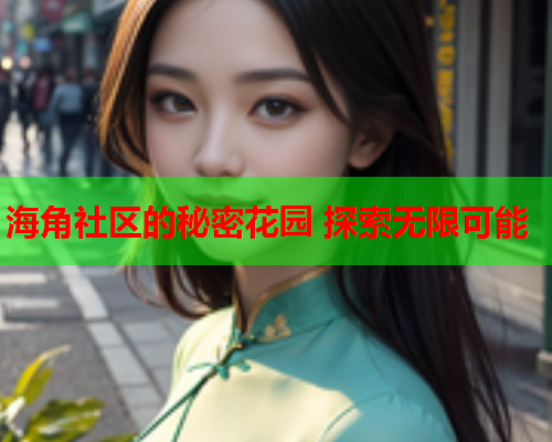海角社区的秘密花园 探索无限可能
