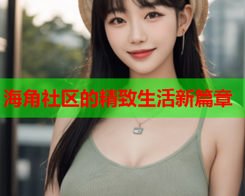 海角社区的精致生活新篇章