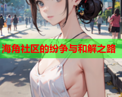 海角社区的纷争与和解之路