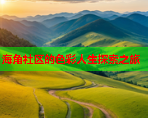 海角社区的色彩人生探索之旅